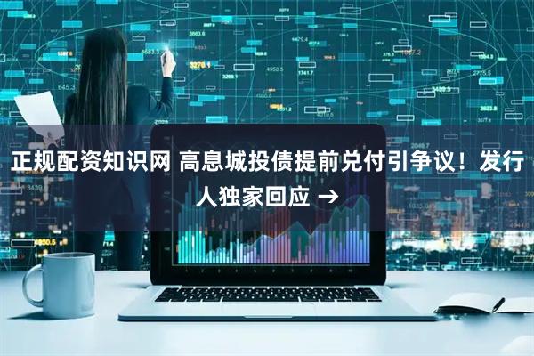 正规配资知识网 高息城投债提前兑付引争议！发行人独家回应 →